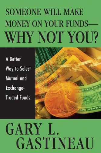 Бумажная книга «Someone Will Make Money on Your Funds - Why Not You?: A Better Way to Pick Mutual and Exchange-Traded Funds», автор Гэри Л. Гастино - фото №1