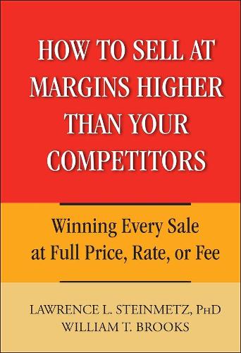 Бумажная книга «How to Sell at Margins Higher Than Your Competitors: Winning Every Sale at Full Price, Rate, or Fee», авторов Лоуренс Л. Штайнметц, Уильям Т. Брукс - фото №1