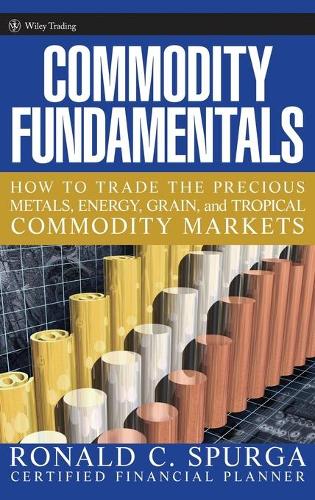 Бумажная книга «Commodity Fundamentals: How To Trade the Precious Metals, Energy, Grain, and Tropical Commodity Markets», автор Рональд К. Спурга - фото №1