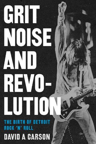 Паперова книга «Grit, Noise, and Revolution: The Birth of Detroit Rock 'n' Roll», автор Девід А. Карсон - фото №1