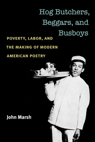 Бумажная книга «Hog Butchers, Beggars, and Busboys: Poverty, Labor, and the Making of Modern American Poetry», автор Джон Марш - фото №1
