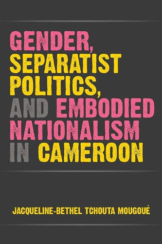 Бумажная книга «Gender, Separatist Politics, and Embodied Nationalism in Cameroon», автор Жаклин-Бетел Тчута Мугуэ - фото №1