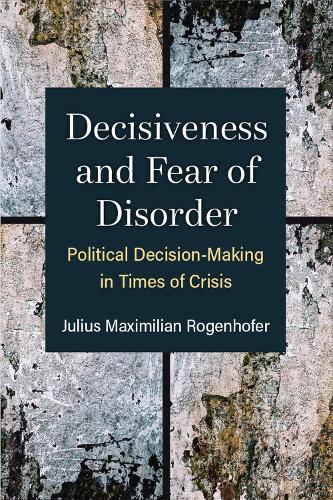 Бумажная книга «Decisiveness and Fear of Disorder: Political Decision-Making in Times of Crisis», автор Юлиус Максимилиан Рогенхофер - фото №1