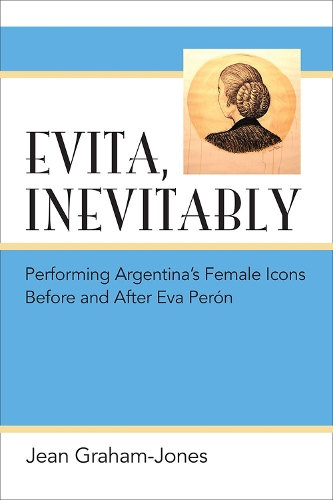 Паперова книга «Evita, Inevitably: Performing Argentina's Female Icons Before and After Eva Perón», автор Жан Грем-Джонс - фото №1