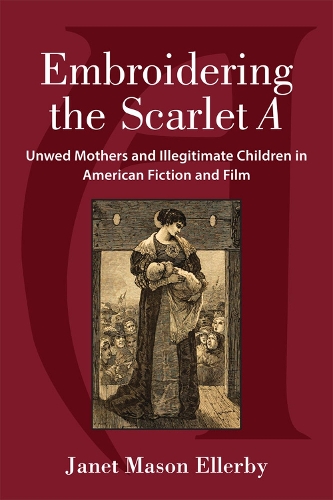 Бумажная книга «Embroidering the Scarlet A: Unwed Mothers and Illegitimate Children in American Fiction and Film», автор Джанет Мейсон Эллерби - фото №1