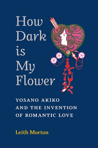 Бумажная книга «How Dark Is My Flower: Yosano Akiko and the Invention of Romantic Love», автор Лейт Мортон - фото №1