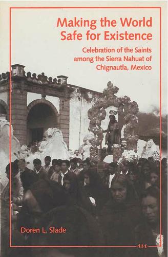 Бумажная книга «Making the World Safe for Existence: Celebration of the Saints among the Sierra Nahuat of Chignautla, Mexico», автор Дорен Л. Слейд - фото №1