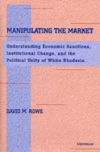 Бумажная книга «Manipulating the Market: Understanding Economic Sanctions, Institutional Change, and the Political Unity of White Rhodesia», автор Дэвид М. Роу - фото №1