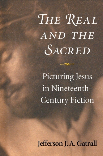 Паперова книга «The Real and the Sacred: Picturing Jesus in Nineteenth-Century Fiction», автор Jefferson Дж. А. Гатралл - фото №1