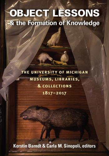 Бумажная книга «Object Lessons and the Formation of Knowledge: The University of Michigan Museums, Libraries, and Collections 1817-2017», авторов Карла М. Синополи, Керстин Барндт - фото №1