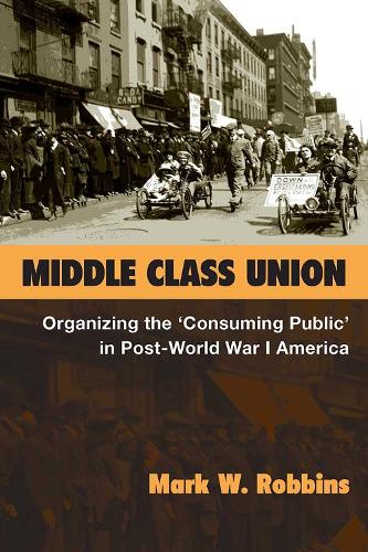 Паперова книга «Middle Class Union: Organizing the ‘Consuming Public’ in Post-World War I America», автор Марк В. Роббінс - фото №1