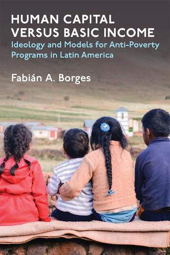 Бумажная книга «Human Capital versus Basic Income: Ideology and Models of Anti-Poverty Programs in Latin America», автор Фабиан А. Борхес - фото №1