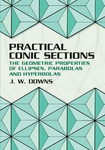 Бумажная книга «Practical Conic Sections: The Geometric Properties of Ellipses, Parabolas and Hyperbolas», автор Дж. В. Даунс - фото №1