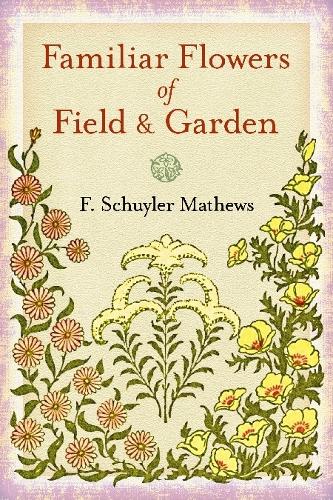Бумажная книга «Familiar Flowers of Field and Garden», автор Ф. Шуйлер Мэтьюз - фото №1
