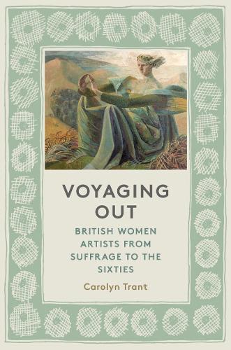 Бумажная книга «Voyaging Out: British Women Artists From Suffrage to the Sixties», автор Каролин Трант - фото №1