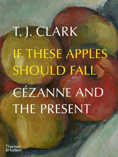 [object Object] «If These Apples Should Fall: Cézanne and the Present», автор T. Дж. Кларк - фото №1