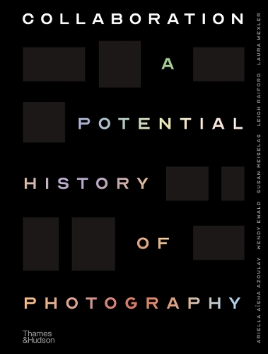 Паперова книга «Collaboration: A Potential History of Photography», авторів Аріелла Азулай, Лора Векслер, Лі Рейфорд, Сьюзен Мейзелас, Венді Евальд - фото №1