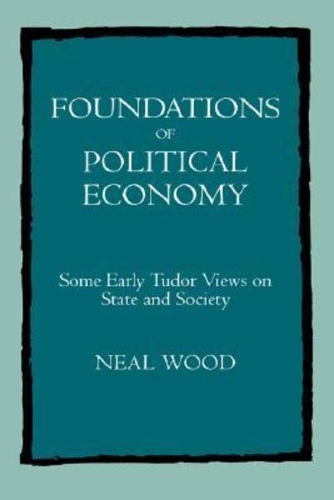 Бумажная книга «Foundations of Political Economy: Some Early Tudor Views on State and Society», автор Нил Вуд - фото №1