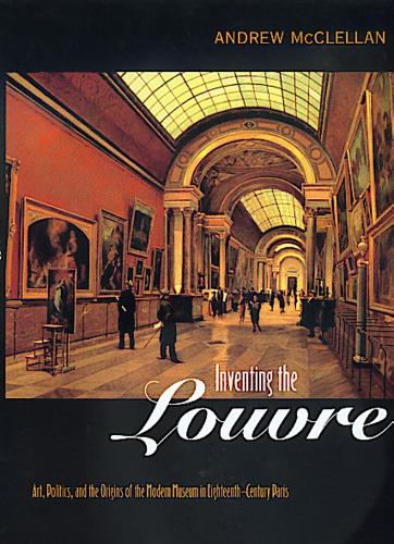 Бумажная книга «Inventing the Louvre: Art, Politics, and the Origins of the Modern Museum in Eighteenth-Century Paris», автор Эндрю Макклеллан - фото №1