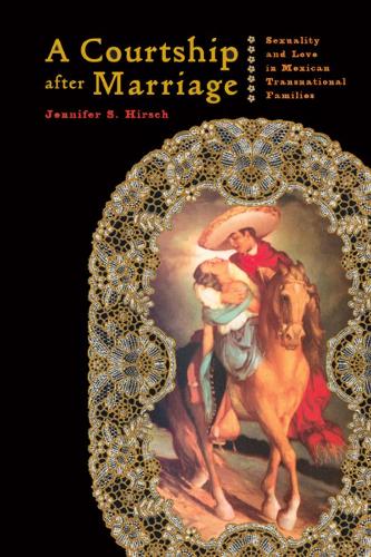 Паперова книга «A Courtship after Marriage: Sexuality and Love in Mexican Transnational Families», автор Дженніфер Хірш - фото №1