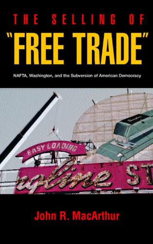 Бумажная книга «The Selling of Free Trade: NAFTA, Washington, and the Subversion of American Democracy», автор Джон Р. Макартур - фото №1