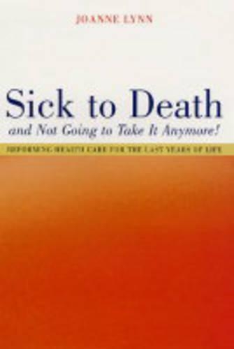 Паперова книга «Sick To Death and Not Going to Take It Anymore!: Reforming Health Care for the Last Years of Life», автор Джоанн Лінн - фото №1
