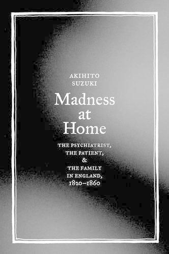 Паперова книга «Madness at Home: The Psychiatrist, the Patient, and the Family in England, 1820-1860», автор Акіхіто Сузукі - фото №1