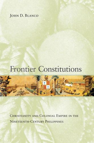 Бумажная книга «Frontier Constitutions: Christianity and Colonial Empire in the Nineteenth-Century Philippines», автор Джон Д. Бланко - фото №1