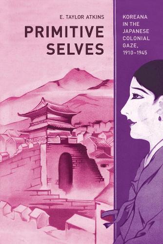 Бумажная книга «Primitive Selves: Koreana in the Japanese Colonial Gaze, 1910–1945», автор Э. Тейлор Аткинс - фото №1