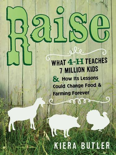 Бумажная книга «Raise: What 4-H Teaches Seven Million Kids and How Its Lessons Could Change Food and Farming Forever», автор Кира Батлер - фото №1