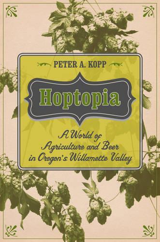 Бумажная книга «Hoptopia: A World of Agriculture and Beer in Oregon's Willamette Valley», автор Питер А. Копп - фото №1