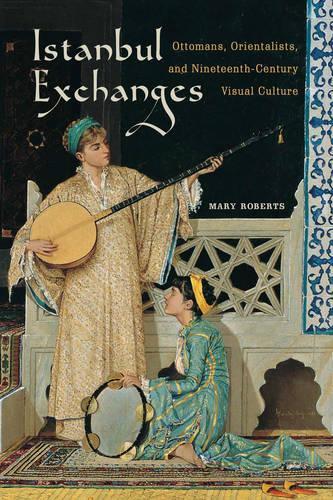 Бумажная книга «Istanbul Exchanges: Ottomans, Orientalists, and Nineteenth-Century Visual Culture», автор Мэри Робертс - фото №1