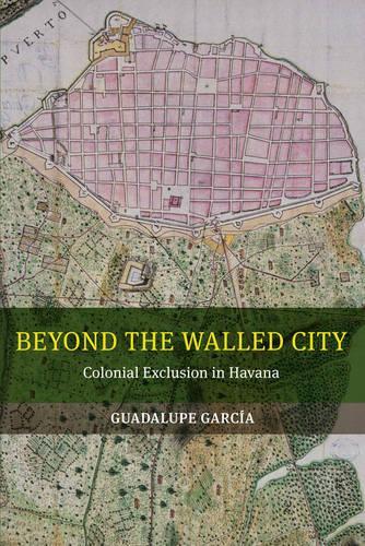Бумажная книга «Beyond the Walled City: Colonial Exclusion in Havana», автор Гвадалупе Гарсия - фото №1