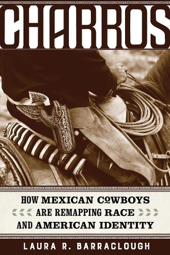 Паперова книга «Charros: How Mexican Cowboys Are Remapping Race and American Identity», автор Лора Р. Барраклаф - фото №1