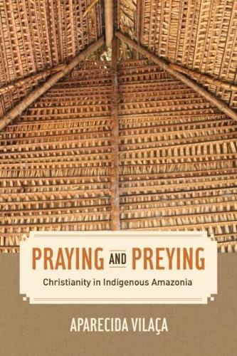 Паперова книга «Praying and Preying: Christianity in Indigenous Amazonia», автор Апаресіда Віласа - фото №1