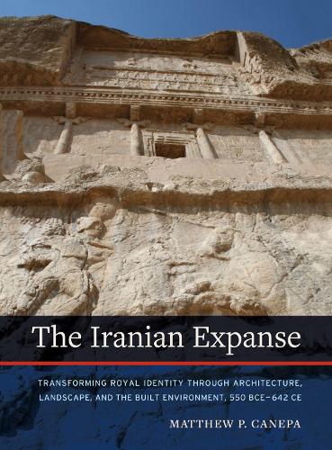 Паперова книга «The Iranian Expanse: Transforming Royal Identity through Architecture, Landscape, and the Built Environment, 550 BCE–642 CE», автор Метью П. Канепа - фото №1