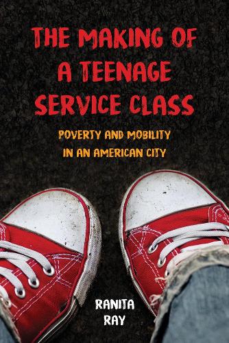 Бумажная книга «The Making of a Teenage Service Class: Poverty and Mobility in an American City», автор Ранита Рэй - фото №1