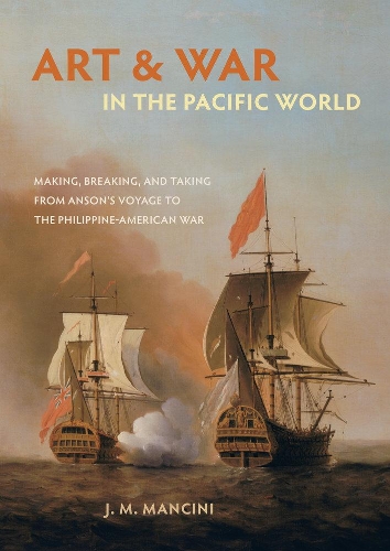 Бумажная книга «Art and War in the Pacific World: Making, Breaking, and Taking from Anson's Voyage to the Philippine-American War», автор Дж. М. Манчини - фото №1