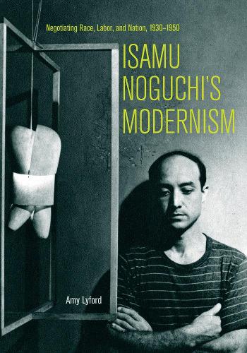 Бумажная книга «Isamu Noguchi’s Modernism: Negotiating Race, Labor, and Nation, 1930–1950», автор Эми Лайфорд - фото №1