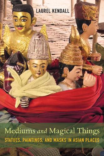 Бумажная книга «Mediums and Magical Things: Statues, Paintings, and Masks in Asian Places», автор Лорел Кендалл - фото №1