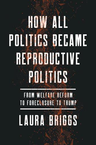 Паперова книга «How All Politics Became Reproductive Politics: From Welfare Reform to Foreclosure to Trump», автор Лора Бріггс - фото №1