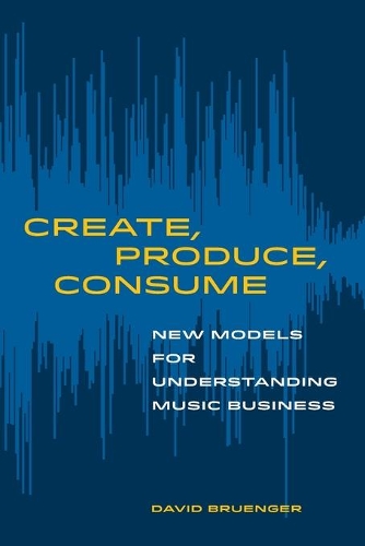 Бумажная книга «Create, Produce, Consume: New Models for Understanding Music Business», автор Дэвид Брунгер - фото №1