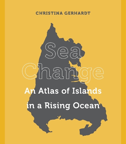 Паперова книга «Sea Change: An Atlas of Islands in a Rising Ocean», автор Крістіна Герхардт - фото №1