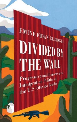 Бумажная книга «Divided by the Wall: Progressive and Conservative Immigration Politics at the U.S.-Mexico Border», автор Эмине Фидан Эльчиоглу - фото №1