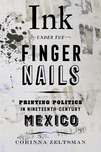 Паперова книга «Ink under the Fingernails: Printing Politics in Nineteenth-Century Mexico», автор Корінна Зельцман - фото №1