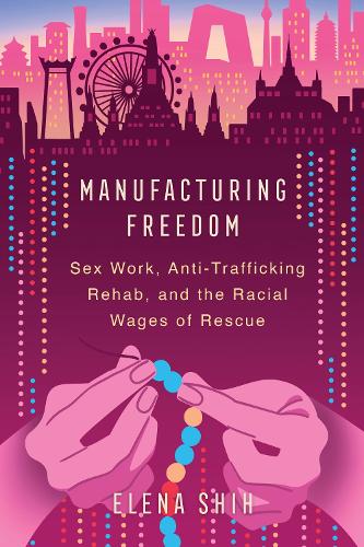 Бумажная книга «Manufacturing Freedom: Sex Work, Anti-Trafficking Rehab, and the Racial Wages of Rescue», автор Елена Ших - фото №1