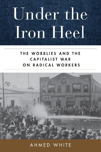 Бумажная книга «Under the Iron Heel: The Wobblies and the Capitalist War on Radical Workers», автор Ахмед Уайт - фото №1
