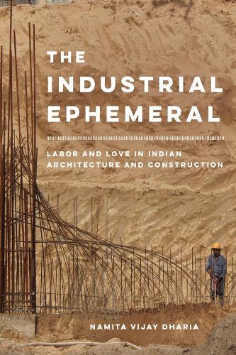 Бумажная книга «The Industrial Ephemeral: Labor and Love in Indian Architecture and Construction», автор Намита Виджай Дхария - фото №1