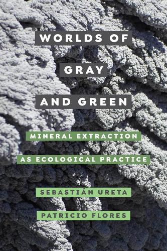 Паперова книга «Worlds of Gray and Green: Mineral Extraction as Ecological Practice», авторів Патрісіо Флорес, Себастьян Урета - фото №1