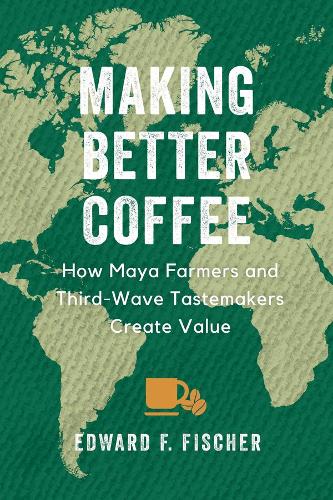 Паперова книга «Making Better Coffee: How Maya Farmers and Third Wave Tastemakers Create Value», автор Едвард Ф. Фішер - фото №1
